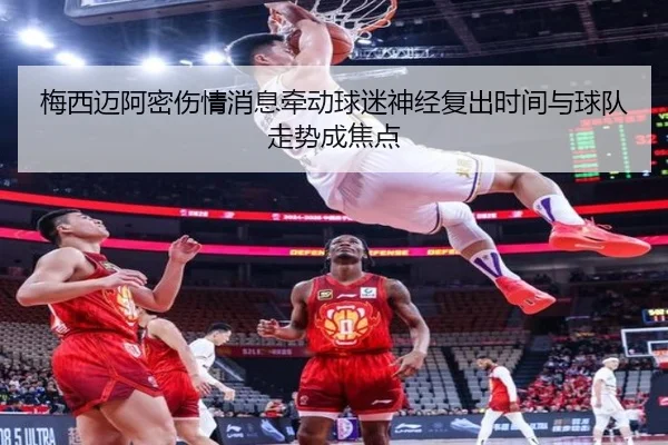 梅西迈阿密伤情消息牵动球迷神经复出时间与球队走势成焦点 | kaiyun